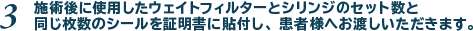 3.施術後に使用したウェイトフィルターとシリンジのセット数と同じ枚数のシールを証明書に貼付し、患者様へお渡しいただきます。